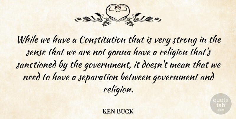 Ken Buck Quote About Constitution, Gonna, Government, Mean, Religion: While We Have A Constitution...