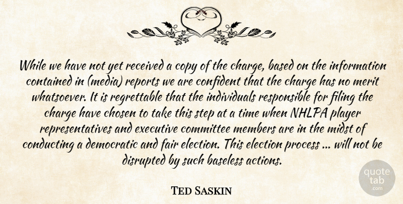 Ted Saskin Quote About Based, Baseless, Charge, Chosen, Committee: While We Have Not Yet...