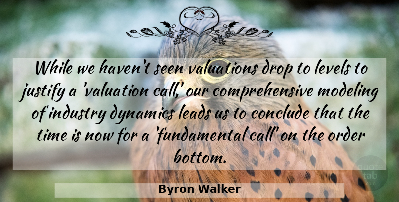 Byron Walker Quote About Conclude, Drop, Dynamics, Industry, Justify: While We Havent Seen Valuations...
