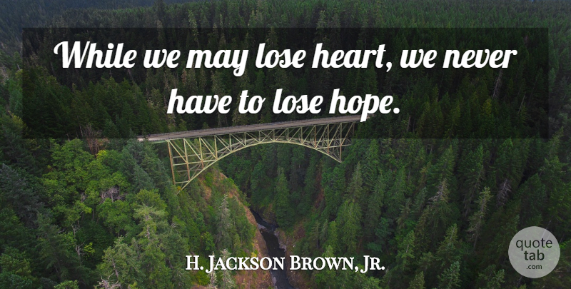 H. Jackson Brown, Jr. Quote About Hope: While We May Lose Heart...
