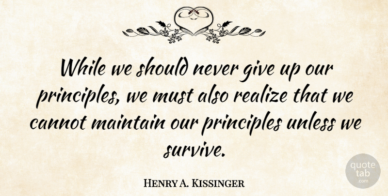Henry A. Kissinger Quote About Giving Up, Principles, Realizing: While We Should Never Give...