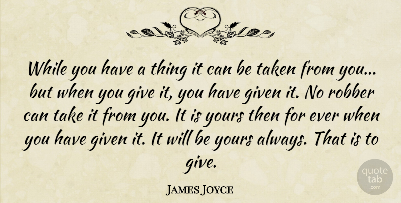 James Joyce Quote About Given, Giving, Robber, Taken, Yours: While You Have A Thing...