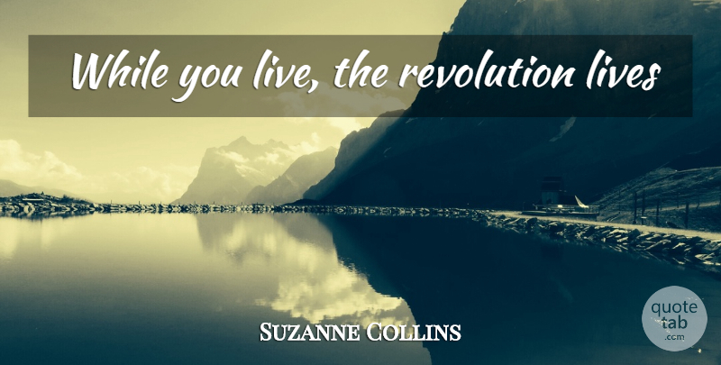 Suzanne Collins Quote About Revolution: While You Live The Revolution...