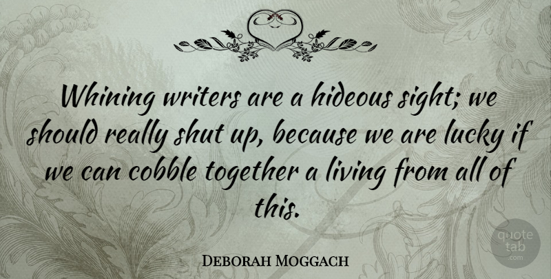 Deborah Moggach Quote About Hideous, Shut, Whining, Writers: Whining Writers Are A Hideous...