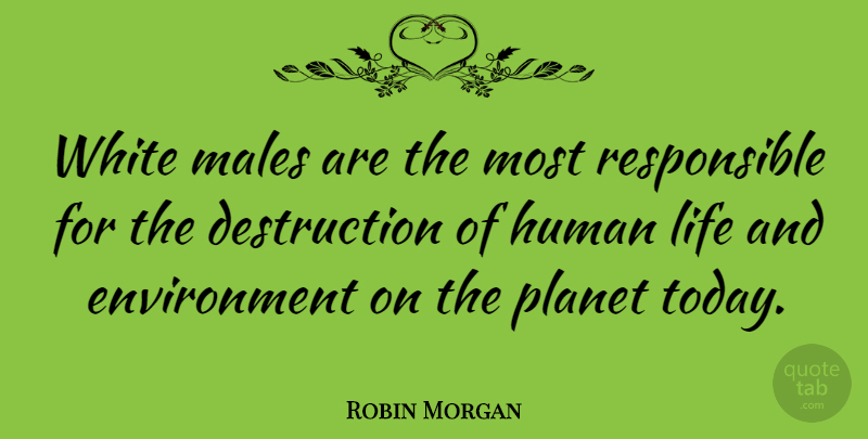 Robin Morgan Quote About White, Environmental, Today: White Males Are The Most...