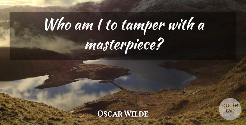 Oscar Wilde Quote About Work, Masterpiece: Who Am I To Tamper...