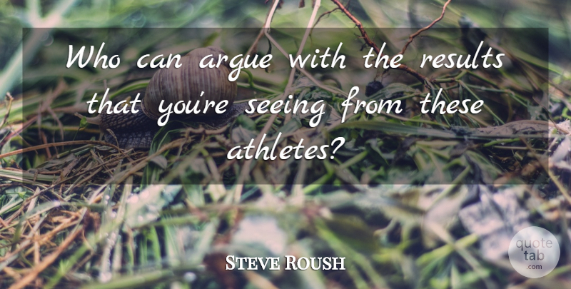 Steve Roush Quote About Argue, Results, Seeing: Who Can Argue With The...