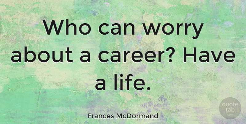 Frances McDormand Quote About Careers, Worry: Who Can Worry About A...