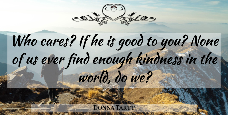 Donna Tartt Quote About Kindness, Care, World: Who Cares If He Is...