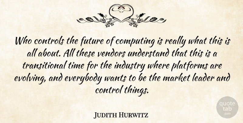 Judith Hurwitz Quote About Computing, Controls, Everybody, Future, Industry: Who Controls The Future Of...