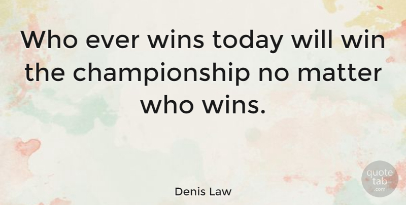 Denis Law Quote About Soccer, Winning, Matter: Who Ever Wins Today Will...