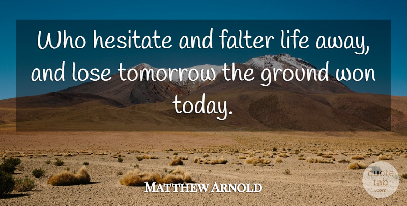 Matthew Arnold Quote About Today, Tomorrow, Loses: Who Hesitate And Falter Life...