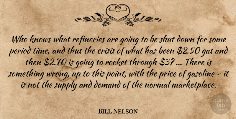 Bill Nelson Quote About Crisis, Demand, Gas, Gasoline, Knows: Who Knows What Refineries Are...