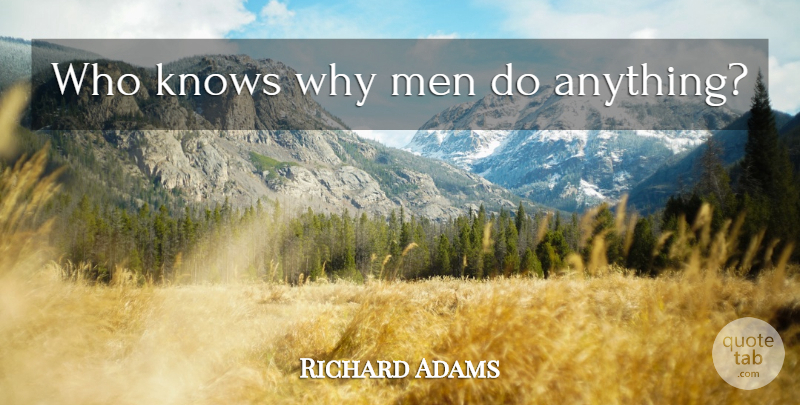 Richard Adams Quote About Men, Why Me, Knows: Who Knows Why Men Do...