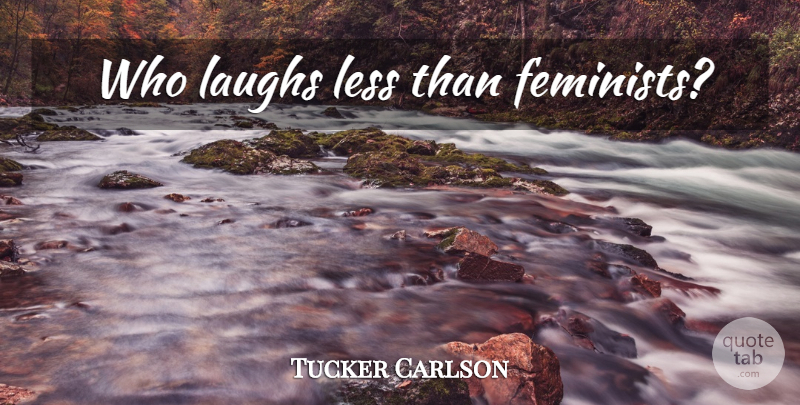 Tucker Carlson Quote About Laughing, Feminist: Who Laughs Less Than Feminists...