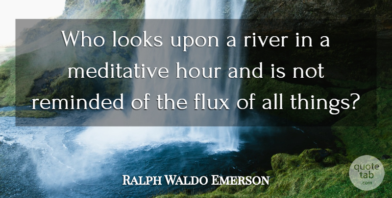 Ralph Waldo Emerson Quote About Rivers, Looks, Hours: Who Looks Upon A River...