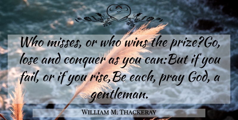 William M. Thackeray Quote About Conquer, Gentlemen, Lose, Pray, Wins: Who Misses Or Who Wins...