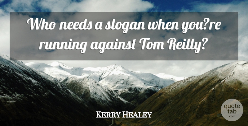 Kerry Healey Quote About Against, Needs, Running, Slogan, Tom: Who Needs A Slogan When...