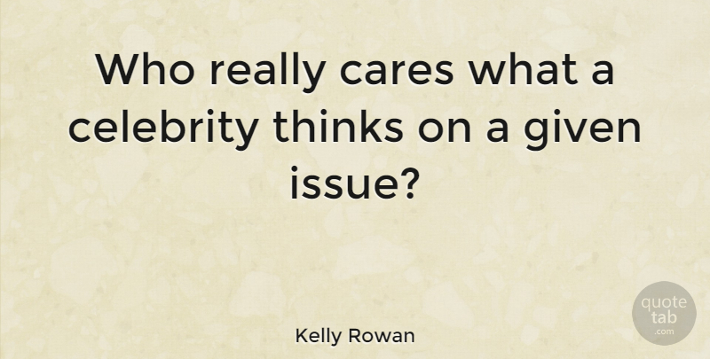Kelly Rowan Quote About Given: Who Really Cares What A...