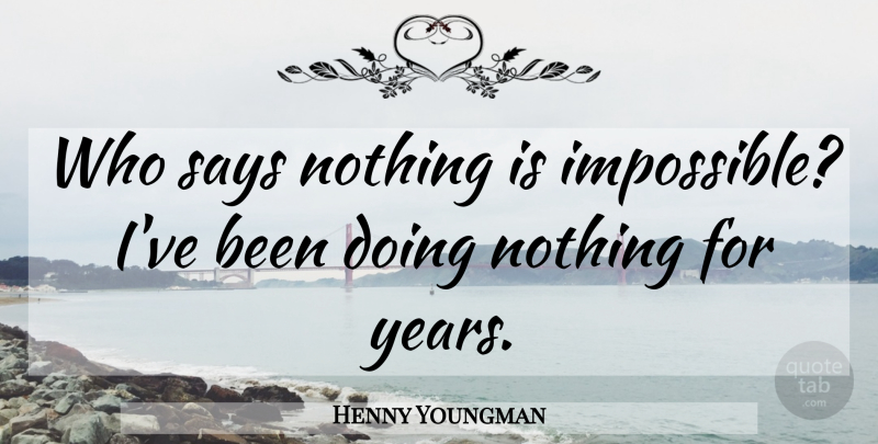 Henny Youngman Quote About Years, Doing Nothing, Impossible: Who Says Nothing Is Impossible...