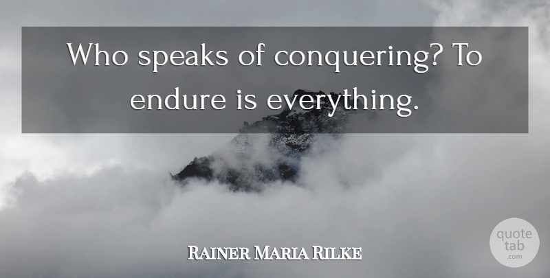 Rainer Maria Rilke Quote About Endurance, Speak, Conquer: Who Speaks Of Conquering To...