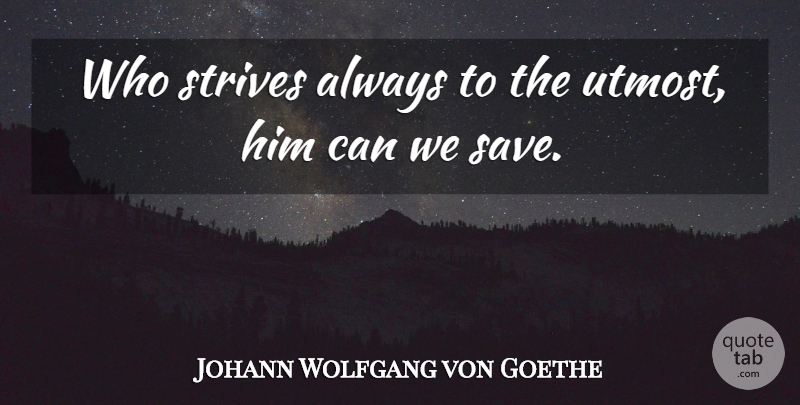 Johann Wolfgang von Goethe Quote About Strive, Strife: Who Strives Always To The...