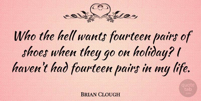 Brian Clough Quote About Holiday, Shoes, Boots: Who The Hell Wants Fourteen...