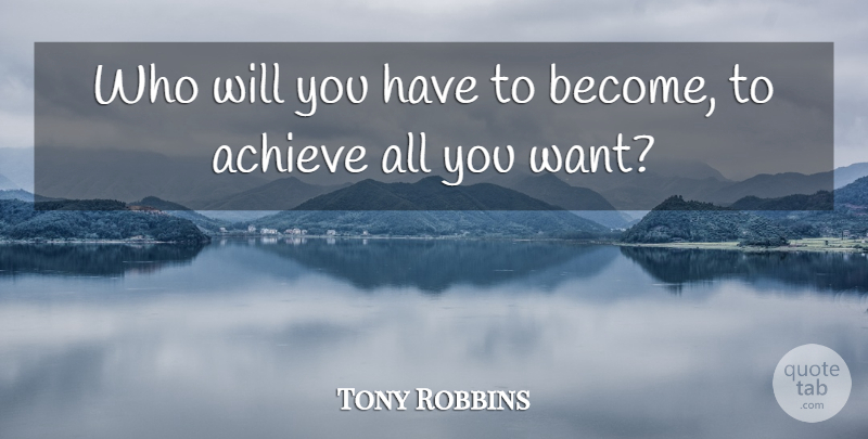 Tony Robbins Quote About Want, Achieve: Who Will You Have To...