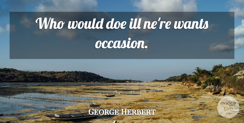 George Herbert Quote About Want, Doe, Ill: Who Would Doe Ill Nere...