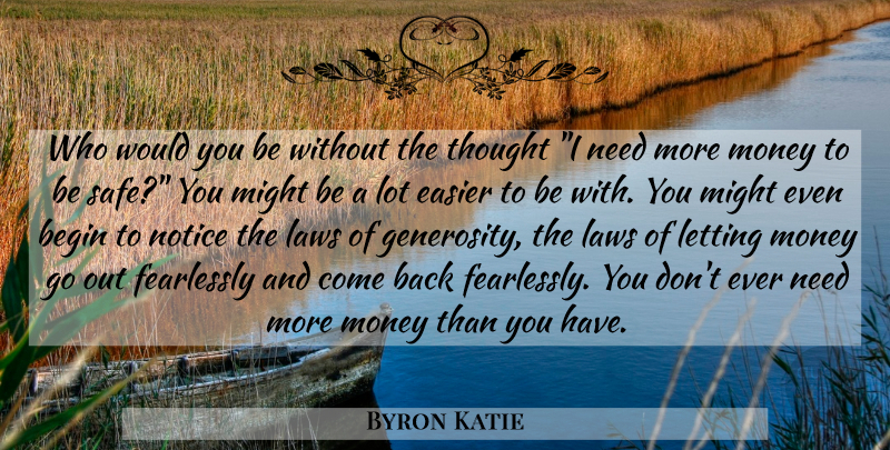 Byron Katie Quote About Fear, Law, Generosity: Who Would You Be Without...
