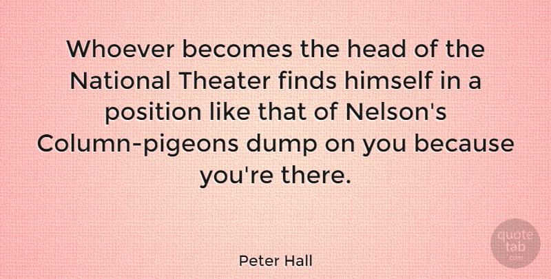 Peter Hall Quote About Becomes, Dump, Finds, Head, Himself: Whoever Becomes The Head Of...