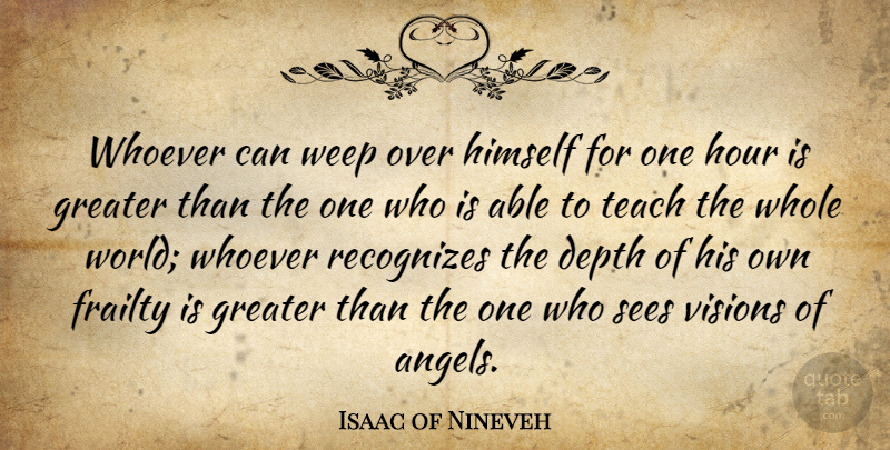 Isaac of Nineveh Quote About Angel, Vision, World: Whoever Can Weep Over Himself...