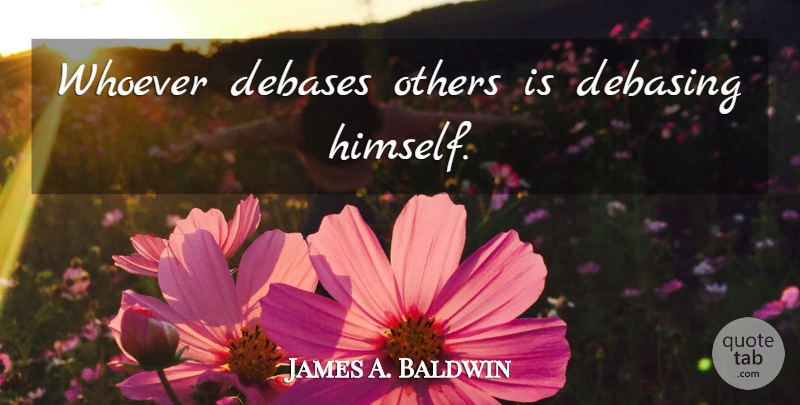 James A. Baldwin Quote About undefined: Whoever Debases Others Is Debasing...
