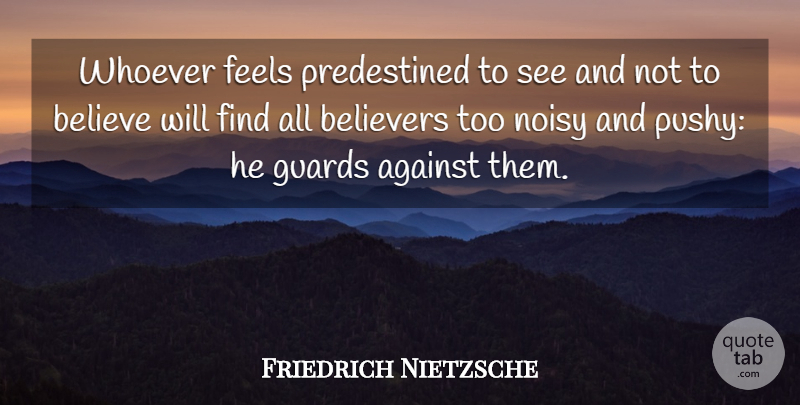 Friedrich Nietzsche Quote About Believe, Feels, Noisy: Whoever Feels Predestined To See...