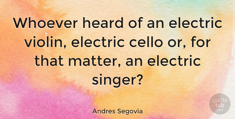 Andres Segovia Quote About Cello, Electric, Heard, Whoever: Whoever Heard Of An Electric...