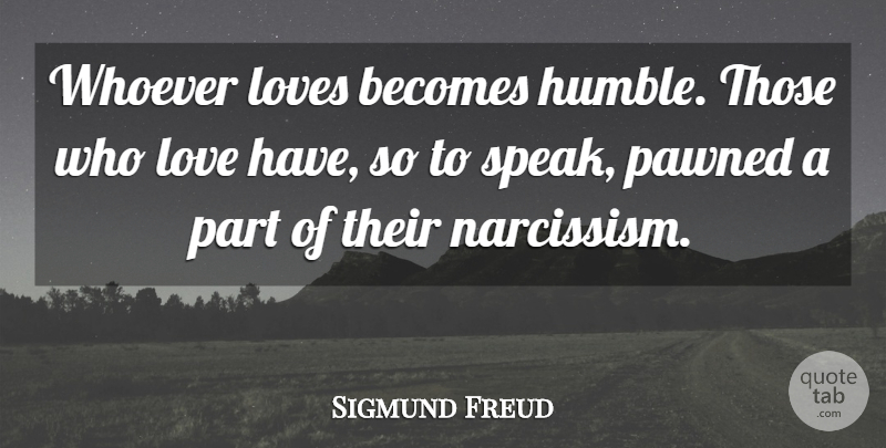 Sigmund Freud Quote About Love, Change, Humble: Whoever Loves Becomes Humble Those...
