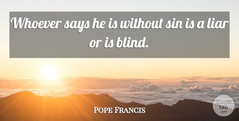 Pope Francis Quote About Liars, Sin, Blind: Whoever Says He Is Without...