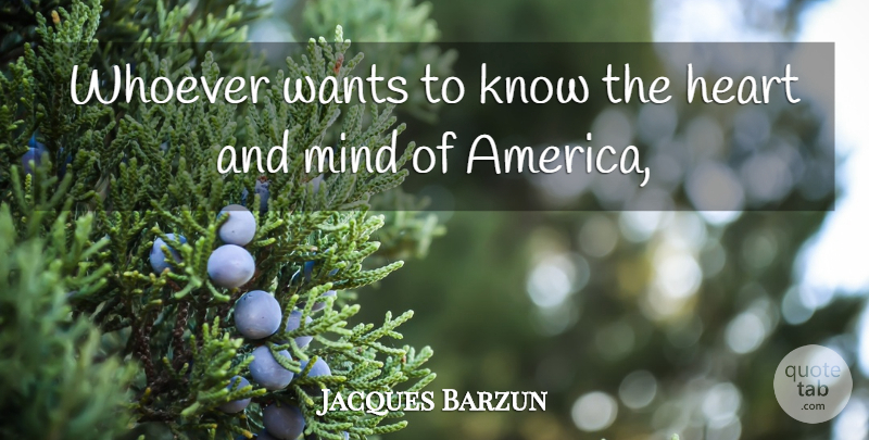 Jacques Barzun Quote About America, Heart, Mind, Wants, Whoever: Whoever Wants To Know The...