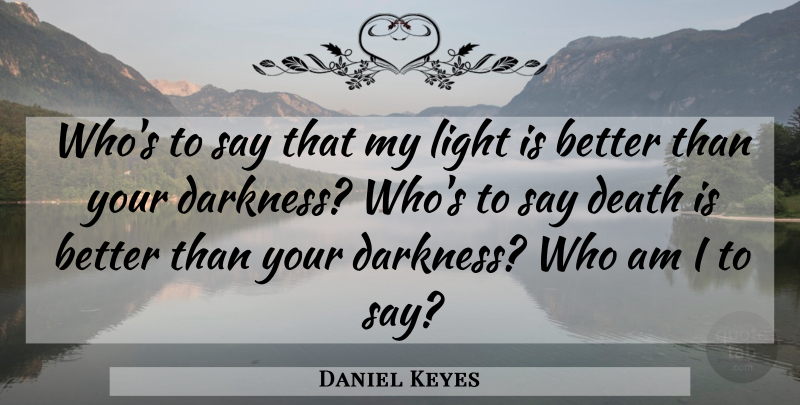 Daniel Keyes Quote About Light, Darkness: Whos To Say That My...