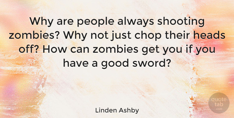 Linden Ashby Quote About Chop, Good, Heads, People, Zombies: Why Are People Always Shooting...