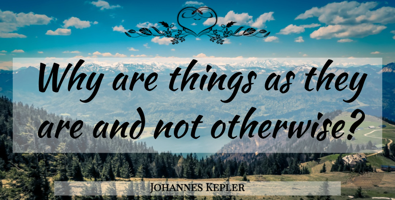 Johannes Kepler Quote About Science: Why Are Things As They...