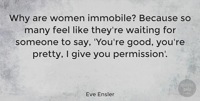 Eve Ensler Quote About Appreciation, Giving, Waiting: Why Are Women Immobile Because...