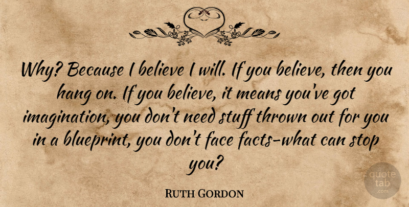 Ruth Gordon Quote About Believe, Face, Hang, Means, Stop: Why Because I Believe I...