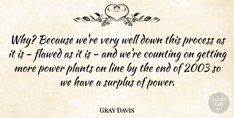 Gray Davis Quote About Lines, Flaws, Plant: Why Because Were Very Well...