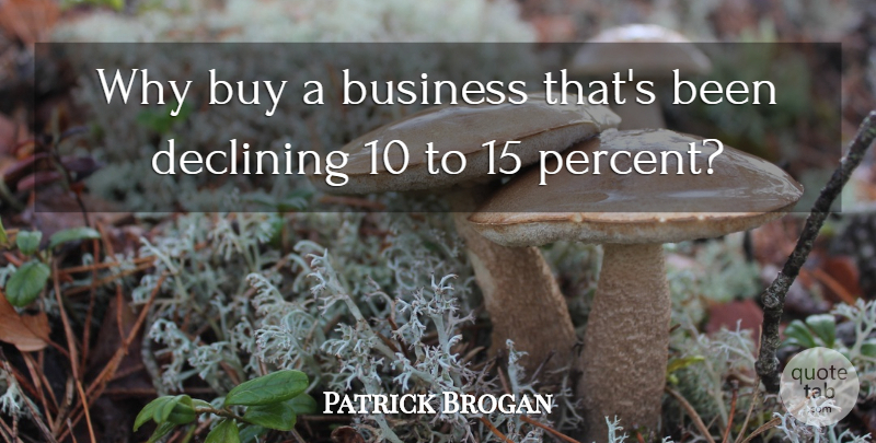 Patrick Brogan Quote About Business, Buy, Declining: Why Buy A Business Thats...
