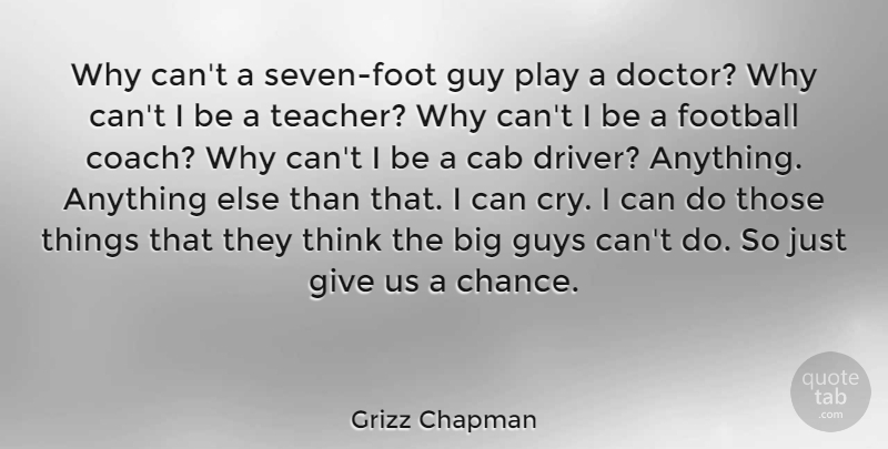 Grizz Chapman Quote About Cab, Chance, Guy, Guys, Teacher: Why Cant A Seven Foot...
