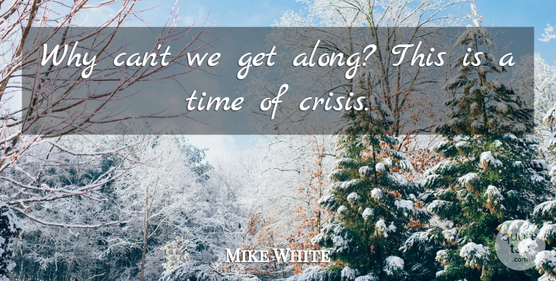 Mike White Quote About Time: Why Cant We Get Along...