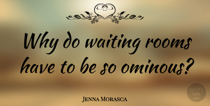 Jenna Morasca Quote About Waiting Rooms, Waiting, Rooms: Why Do Waiting Rooms Have...