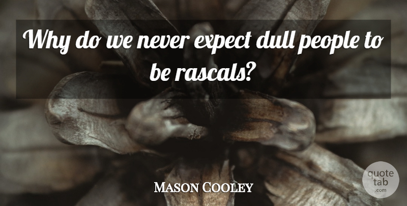 Mason Cooley Quote About People, Dull, Rascals: Why Do We Never Expect...