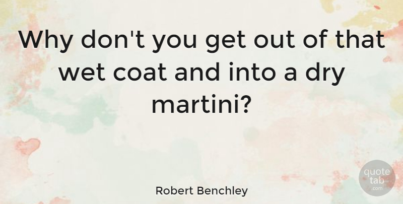 Robert Benchley Quote About Funny, Witty, Humorous: Why Dont You Get Out...